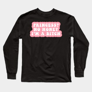 Princess? No Honey I'm A Bitch Long Sleeve T-Shirt